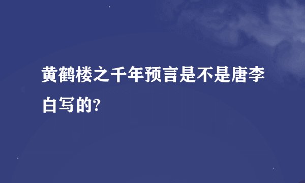 黄鹤楼之千年预言是不是唐李白写的?