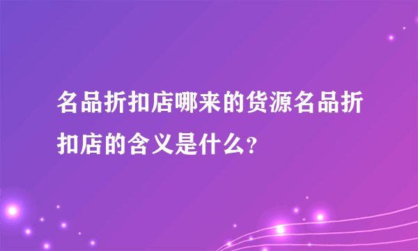 名品折扣店哪来的货源名品折扣店的含义是什么？