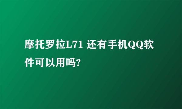 摩托罗拉L71 还有手机QQ软件可以用吗?