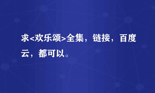 求<欢乐颂>全集，链接，百度云，都可以。