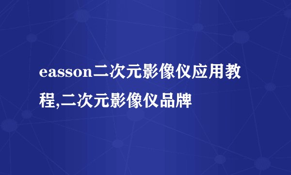 easson二次元影像仪应用教程,二次元影像仪品牌