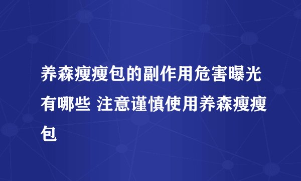 养森瘦瘦包的副作用危害曝光有哪些 注意谨慎使用养森瘦瘦包