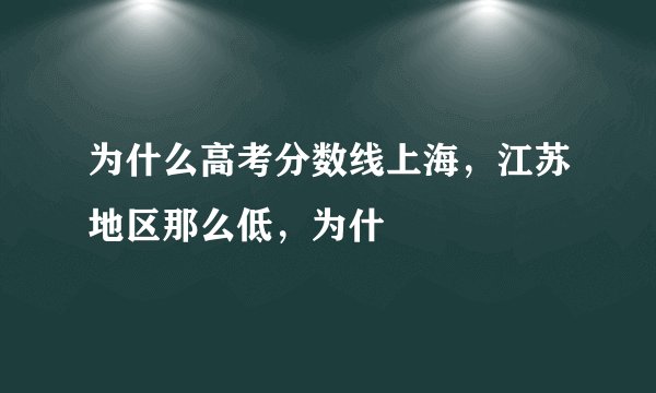 为什么高考分数线上海,江苏地区那么低,为什