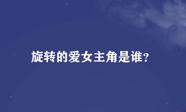 旋转的爱女主角是谁?