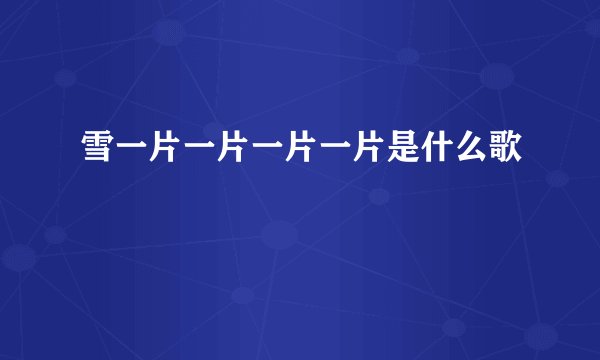 雪一片一片一片一片是什么歌