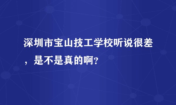 深圳市宝山技工学校听说很差，是不是真的啊？