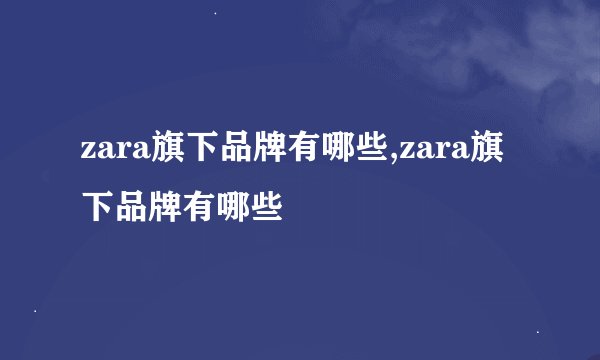 zara旗下品牌有哪些,zara旗下品牌有哪些