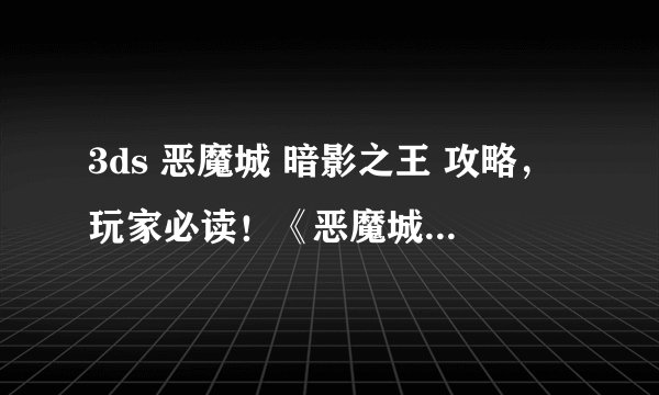 3ds 恶魔城 暗影之王 攻略，玩家必读！《恶魔城》3DS版完美攻略分享