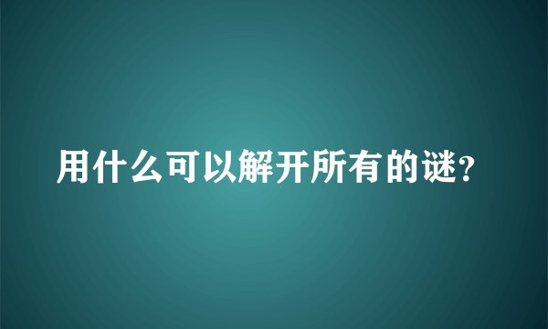 用什么可以解开所有的谜？
