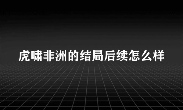 虎啸非洲的结局后续怎么样