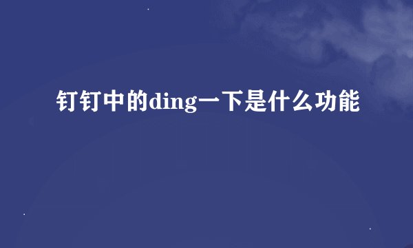 钉钉中的ding一下是什么功能