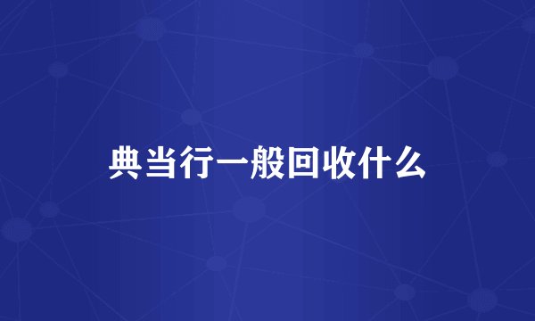典当行一般回收什么