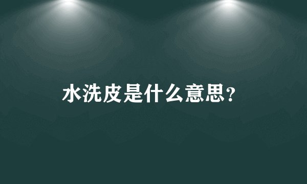 水洗皮是什么意思？