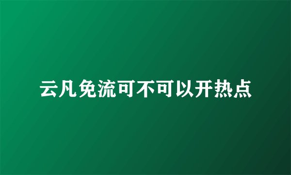 云凡免流可不可以开热点