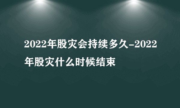 2022年股灾会持续多久-2022年股灾什么时候结束