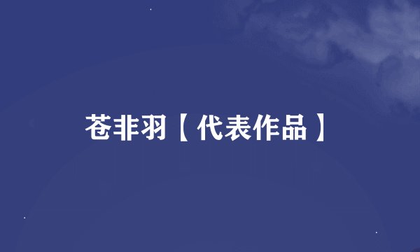 苍非羽【代表作品】