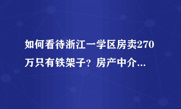 如何看待浙江一学区房卖270万只有铁架子？房产中介：这是学区“房”