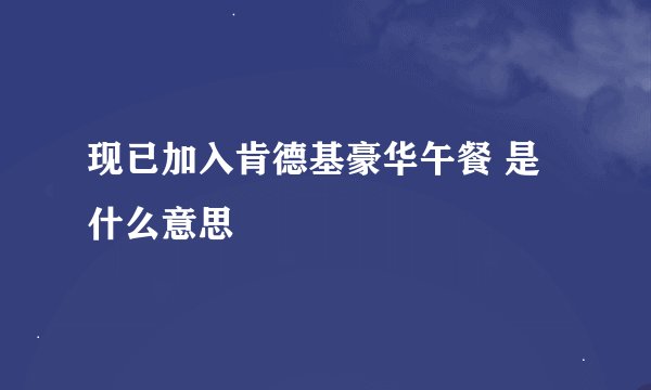 现已加入肯德基豪华午餐 是什么意思