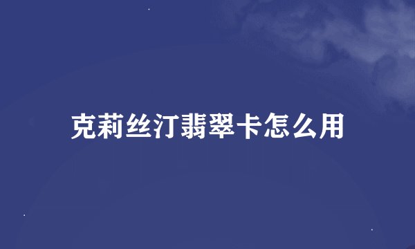 克莉丝汀翡翠卡怎么用