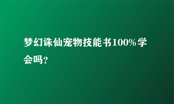 梦幻诛仙宠物技能书100%学会吗？