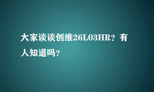 大家谈谈创维26L03HR？有人知道吗？