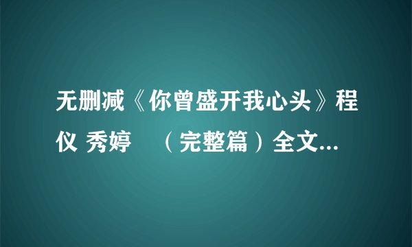 无删减《你曾盛开我心头》程仪 秀婷 （完整篇）全文资源阅读