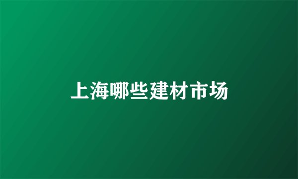 上海哪些建材市场