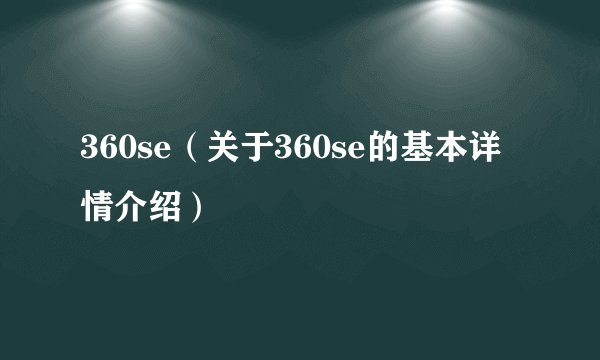 360se（关于360se的基本详情介绍）