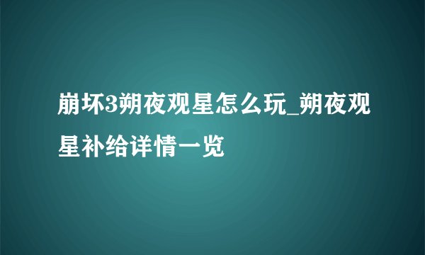 崩坏3朔夜观星怎么玩_朔夜观星补给详情一览