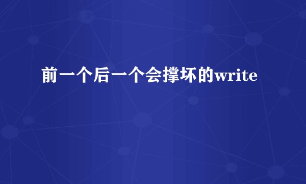 前一个后一个会撑坏的write