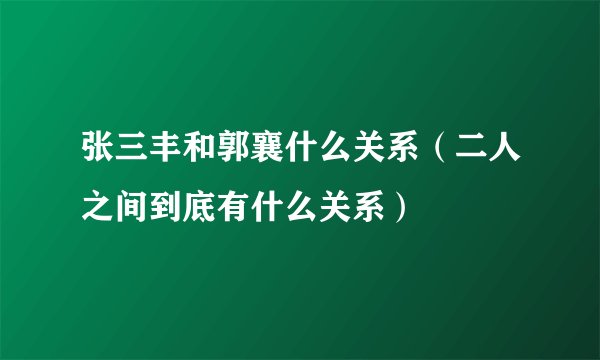 张三丰和郭襄什么关系（二人之间到底有什么关系）