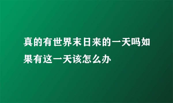 真的有世界末日来的一天吗如果有这一天该怎么办