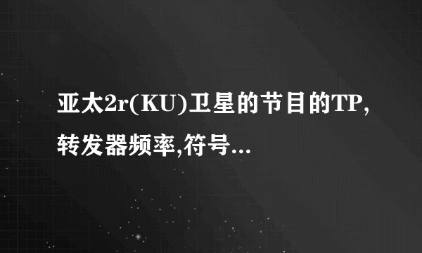 亚太2r(KU)卫星的节目的TP,转发器频率,符号率,极化方式
