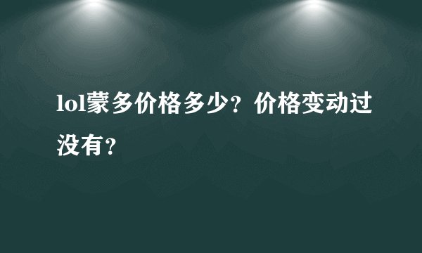 lol蒙多价格多少？价格变动过没有？