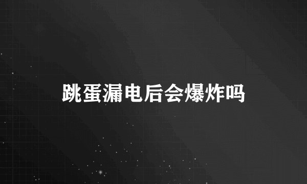 跳蛋漏电后会爆炸吗