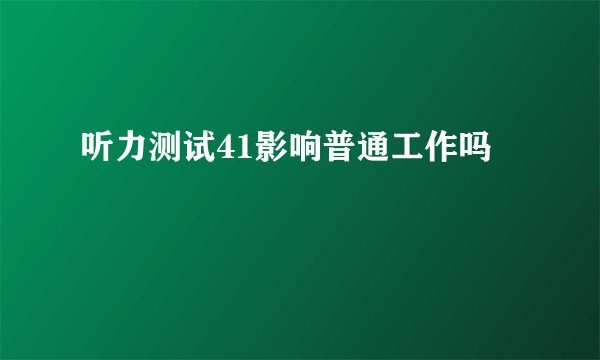 听力测试41影响普通工作吗