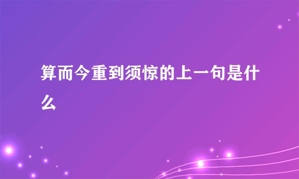算而今重到须惊的上一句是什么