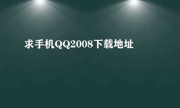 求手机QQ2008下载地址