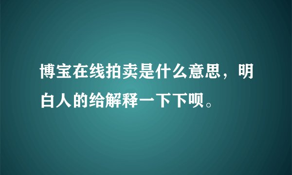 博宝在线拍卖是什么意思，明白人的给解释一下下呗。