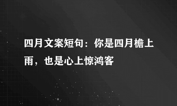 四月文案短句：你是四月檐上雨，也是心上惊鸿客
