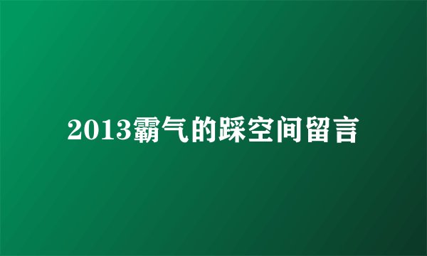 2013霸气的踩空间留言