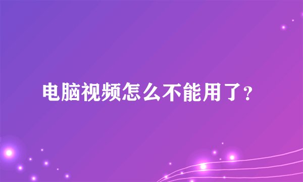 电脑视频怎么不能用了?
