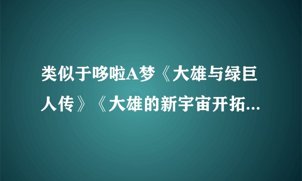 类似于哆啦A梦《大雄与绿巨人传》《大雄的新宇宙开拓史》《大雄的恐龙》这样的剧场版共出了几部?各是什么?