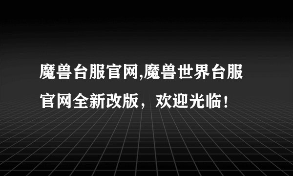 魔兽台服官网,魔兽世界台服官网全新改版，欢迎光临！