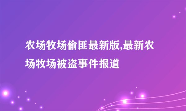 农场牧场偷匪最新版,最新农场牧场被盗事件报道