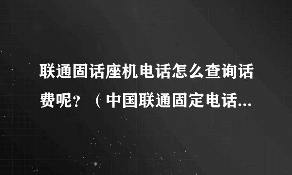 联通固话座机电话怎么查询话费呢？（中国联通固定电话费查询）