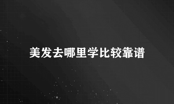 美发去哪里学比较靠谱