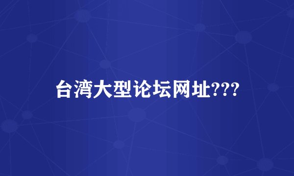台湾大型论坛网址???