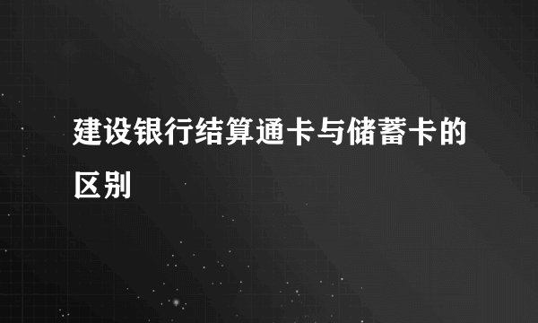 建设银行结算通卡与储蓄卡的区别