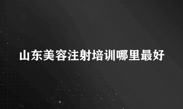 山东美容注射培训哪里最好